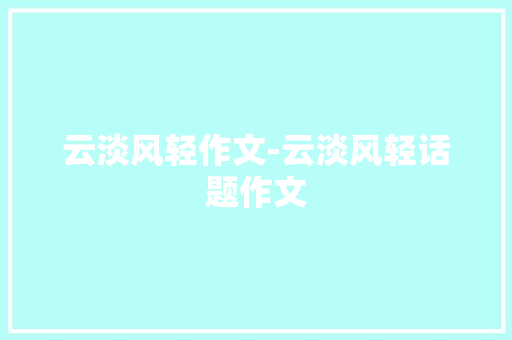 云淡风轻作文-云淡风轻话题作文
