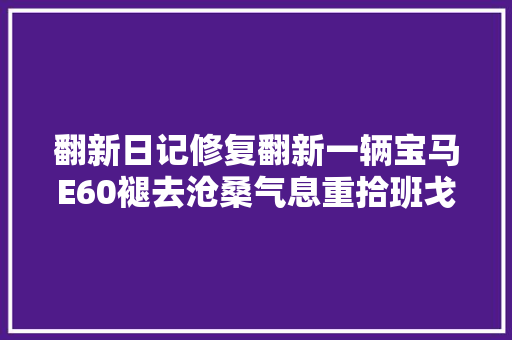翻新日记修复翻新一辆宝马E60褪去沧桑气息重拾班戈经典