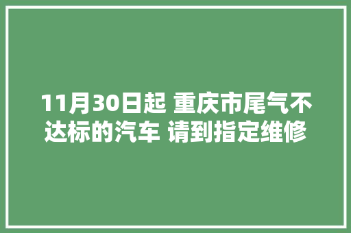 11月30日起 重庆市尾气不达标的汽车 请到指定维修店检修