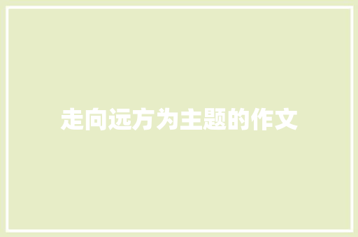 走向远方为主题的作文