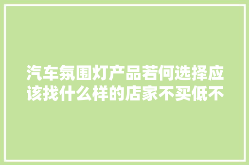 汽车氛围灯产品若何选择应该找什么样的店家不买低不买