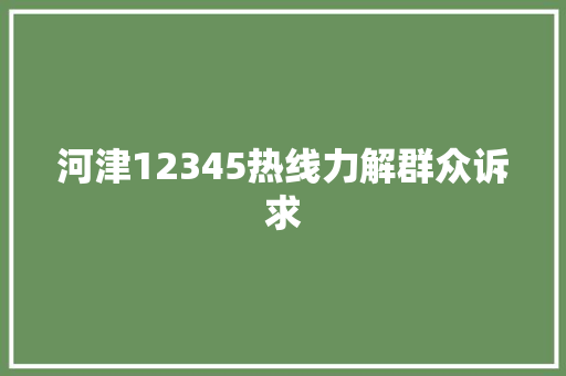 河津12345热线力解群众诉求