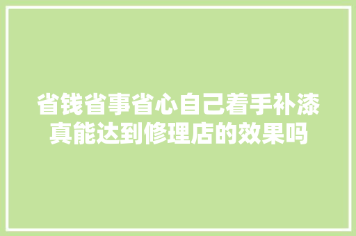 省钱省事省心自己着手补漆真能达到修理店的效果吗