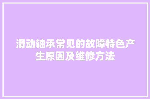 滑动轴承常见的故障特色产生原因及维修方法