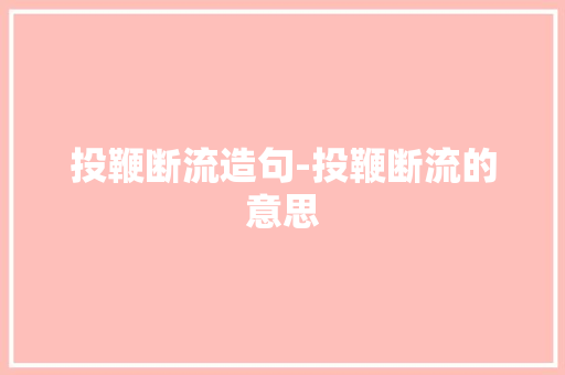 投鞭断流造句-投鞭断流的意思
