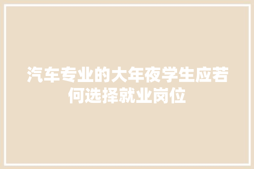 汽车专业的大年夜学生应若何选择就业岗位