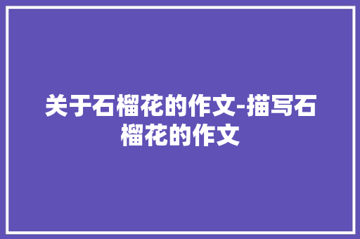 关于石榴花的作文-描写石榴花的作文