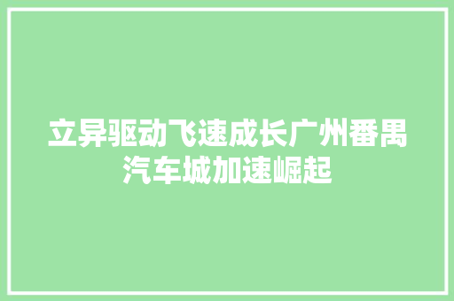 立异驱动飞速成长广州番禺汽车城加速崛起