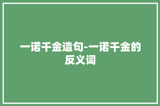 一诺千金造句-一诺千金的反义词 知识百科