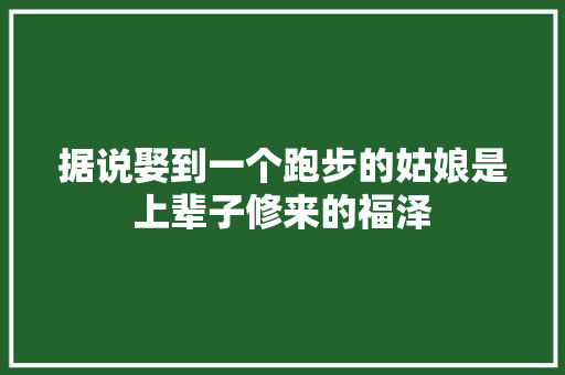 据说娶到一个跑步的姑娘是上辈子修来的福泽