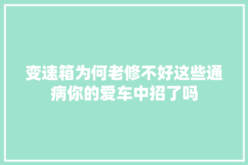 变速箱为何老修不好这些通病你的爱车中招了吗