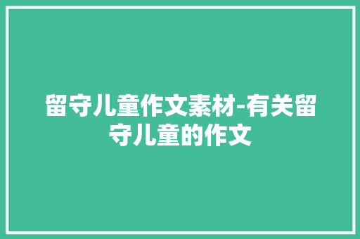 留守儿童作文素材-有关留守儿童的作文