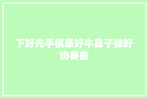 下好先手棋牵好牛鼻子弹好协奏曲 汽车知识