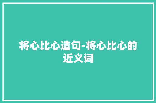 将心比心造句-将心比心的近义词