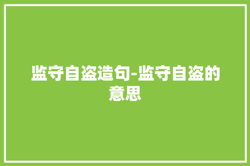 监守自盗造句-监守自盗的意思 知识百科