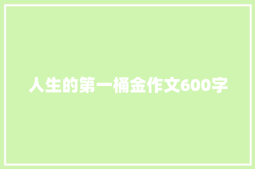 人生的第一桶金作文600字 知识百科