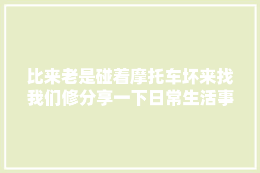 比来老是碰着摩托车坏来找我们修分享一下日常生活事