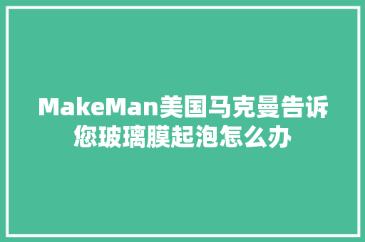 MakeMan美国马克曼告诉您玻璃膜起泡怎么办