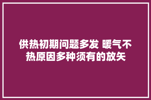 供热初期问题多发 暖气不热原因多种须有的放矢