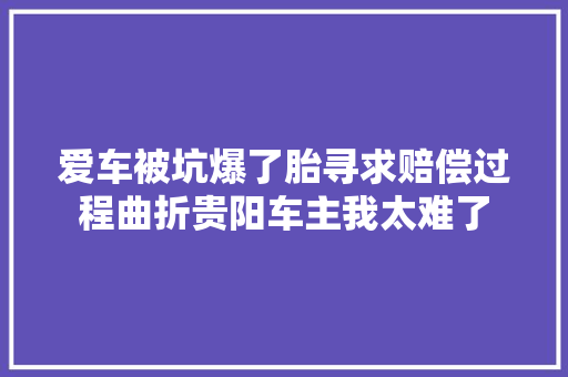 爱车被坑爆了胎寻求赔偿过程曲折贵阳车主我太难了