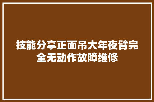 技能分享正面吊大年夜臂完全无动作故障维修 汽车知识