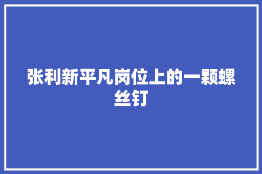 张利新平凡岗位上的一颗螺丝钉