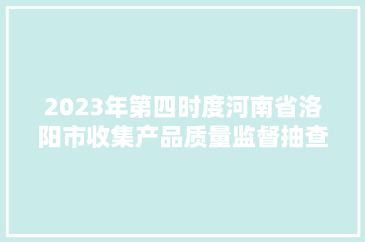 2023年第四时度河南省洛阳市收集产品质量监督抽查情况