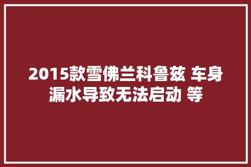2015款雪佛兰科鲁兹 车身漏水导致无法启动 等 汽车知识