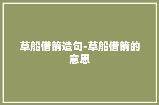 草船借箭造句-草船借箭的意思