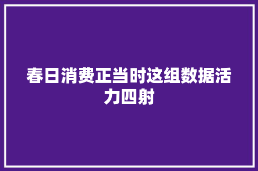 春日消费正当时这组数据活力四射