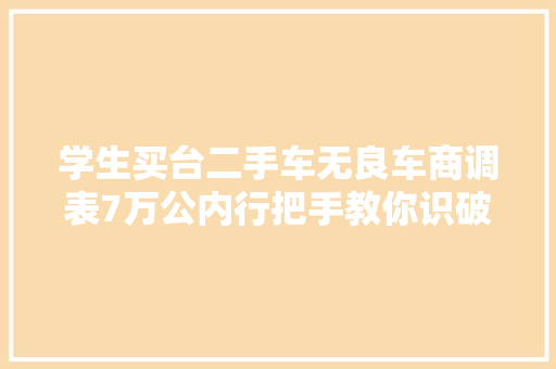 学生买台二手车无良车商调表7万公内行把手教你识破调表手段