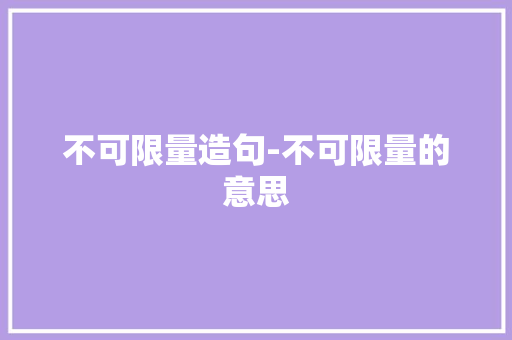 不可限量造句-不可限量的意思