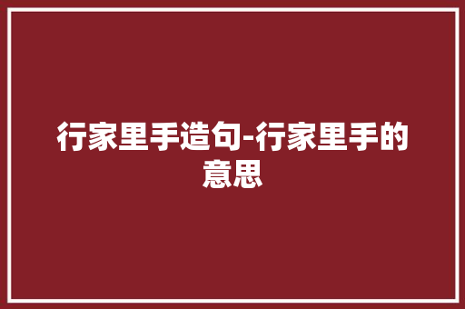 行家里手造句-行家里手的意思