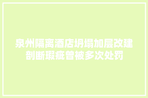 泉州隔离酒店坍塌加层改建剖断瑕疵曾被多次处罚