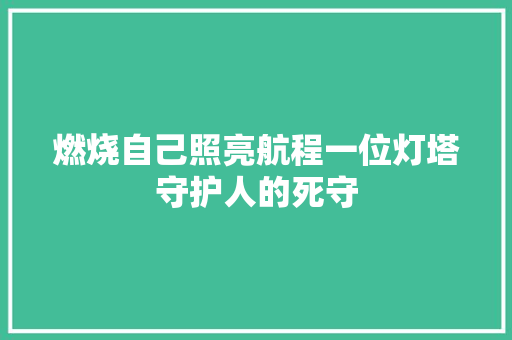 燃烧自己照亮航程一位灯塔守护人的死守