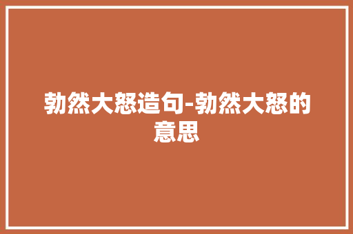 勃然大怒造句-勃然大怒的意思