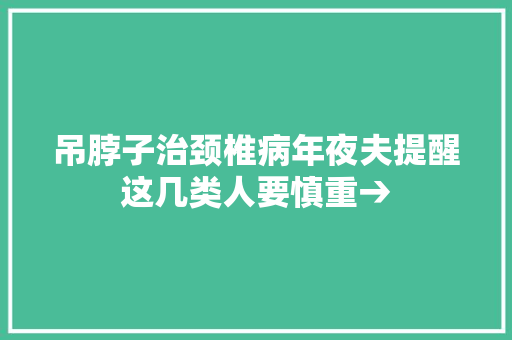 吊脖子治颈椎病年夜夫提醒这几类人要慎重→