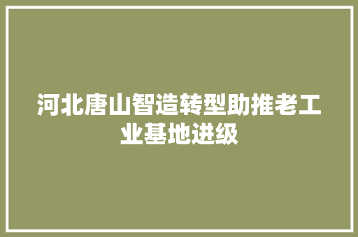 河北唐山智造转型助推老工业基地进级
