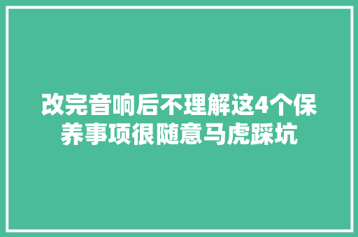 改完音响后不理解这4个保养事项很随意马虎踩坑