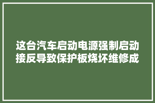 这台汽车启动电源强制启动接反导致保护板烧坏维修成功