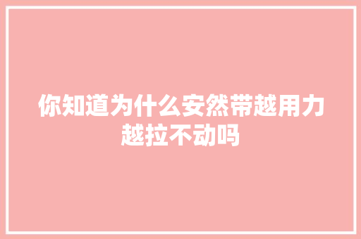 你知道为什么安然带越用力越拉不动吗