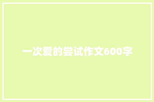 一次爱的尝试作文600字 知识百科
