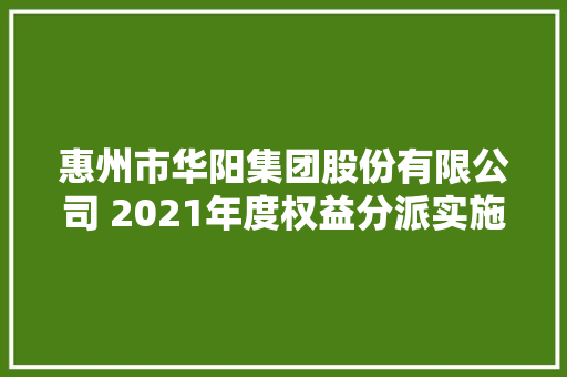 惠州市华阳集团股份有限公司 2021年度权益分派实施通知书记 汽车知识
