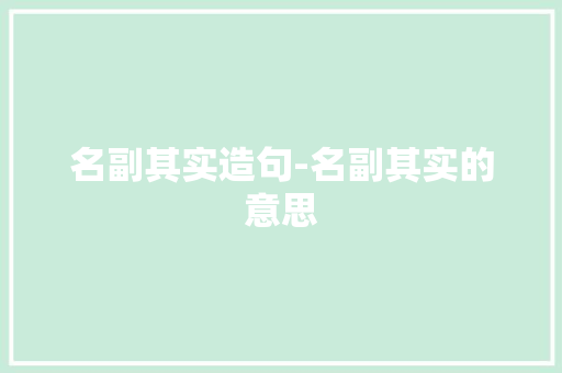 名副其实造句-名副其实的意思