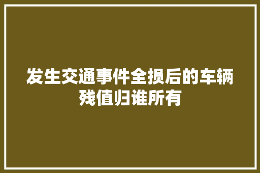 发生交通事件全损后的车辆残值归谁所有