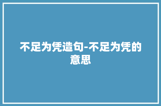 不足为凭造句-不足为凭的意思