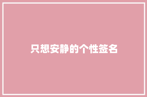 只想安静的个性签名 知识百科
