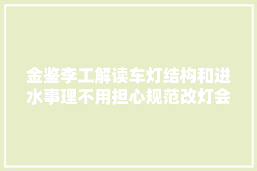 金鉴李工解读车灯结构和进水事理不用担心规范改灯会进水