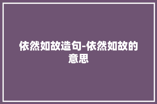 依然如故造句-依然如故的意思