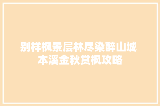别样枫景层林尽染醉山城 本溪金秋赏枫攻略
